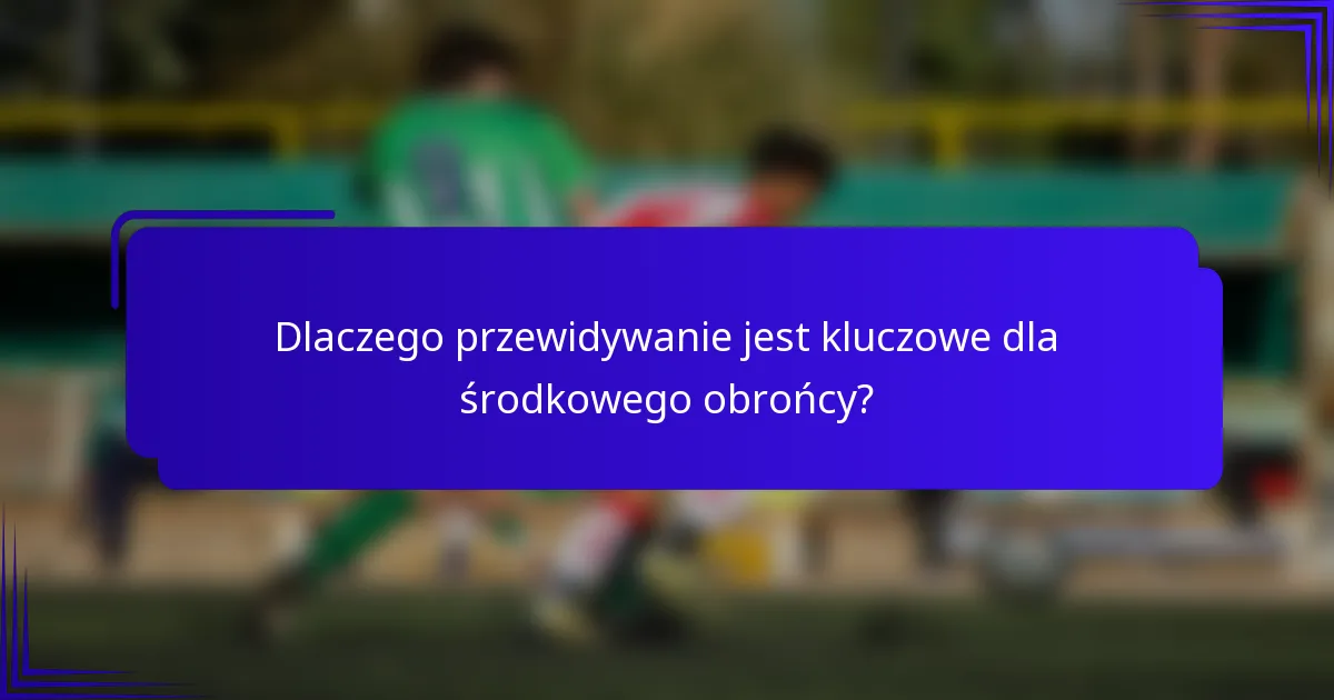 Dlaczego przewidywanie jest kluczowe dla środkowego obrońcy?