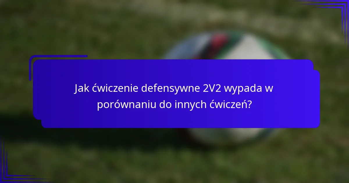 Jak ćwiczenie defensywne 2V2 wypada w porównaniu do innych ćwiczeń?