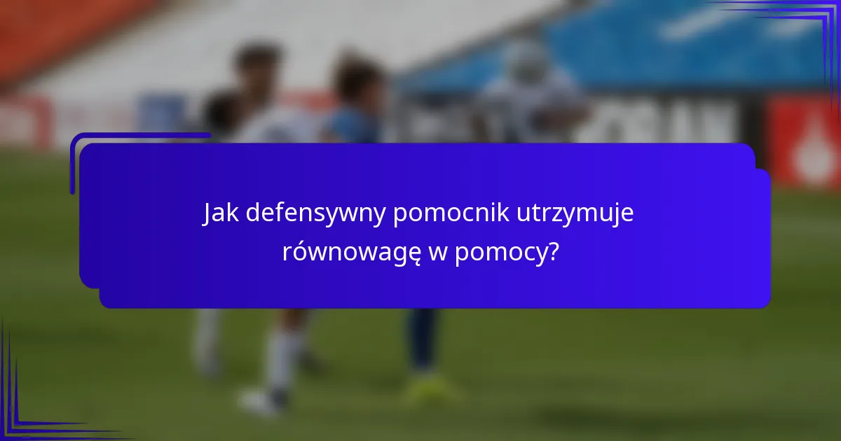 Jak defensywny pomocnik utrzymuje równowagę w pomocy?