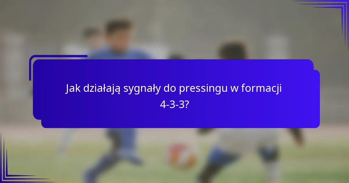 Jak działają sygnały do pressingu w formacji 4-3-3?