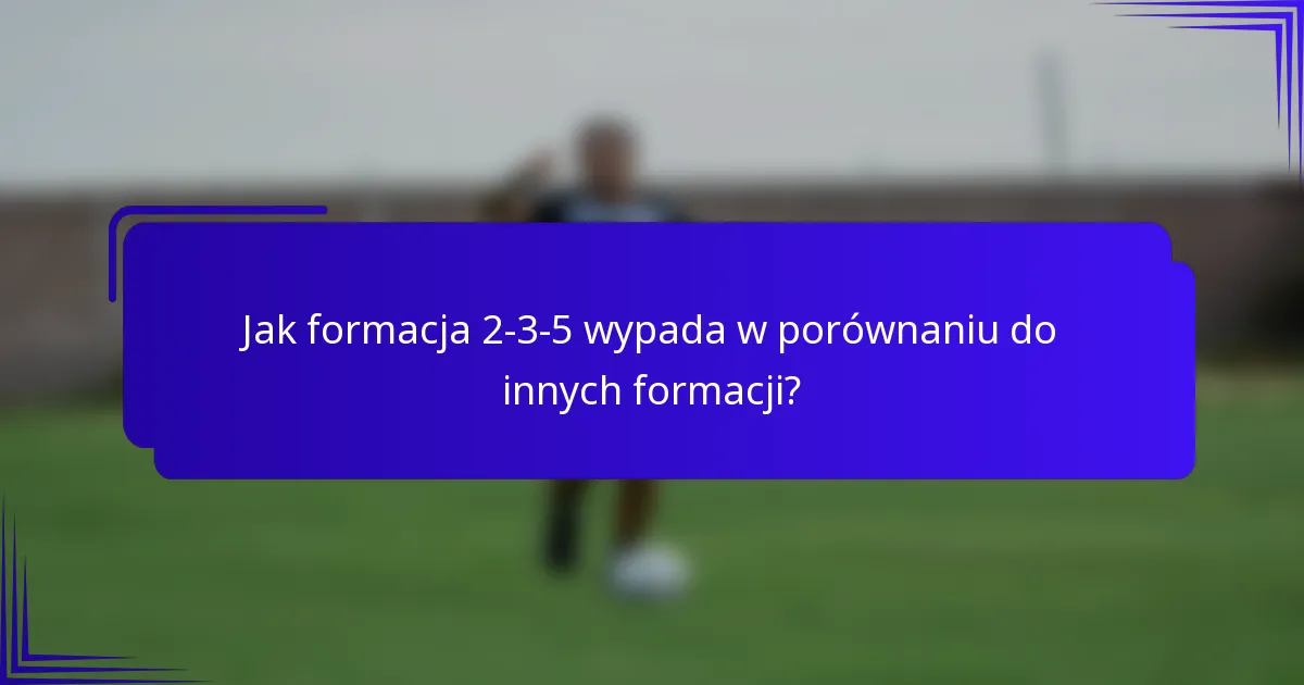 Jak formacja 2-3-5 wypada w porównaniu do innych formacji?