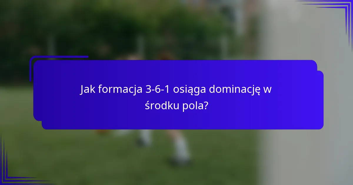Jak formacja 3-6-1 osiąga dominację w środku pola?