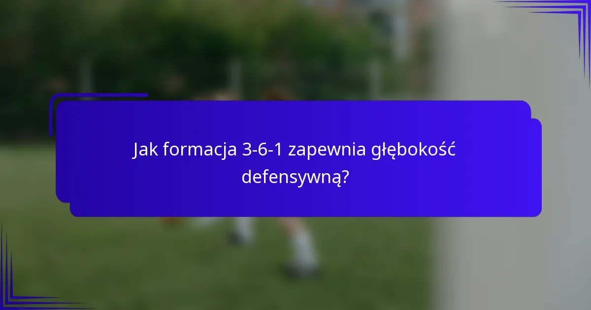 Jak formacja 3-6-1 zapewnia głębokość defensywną?