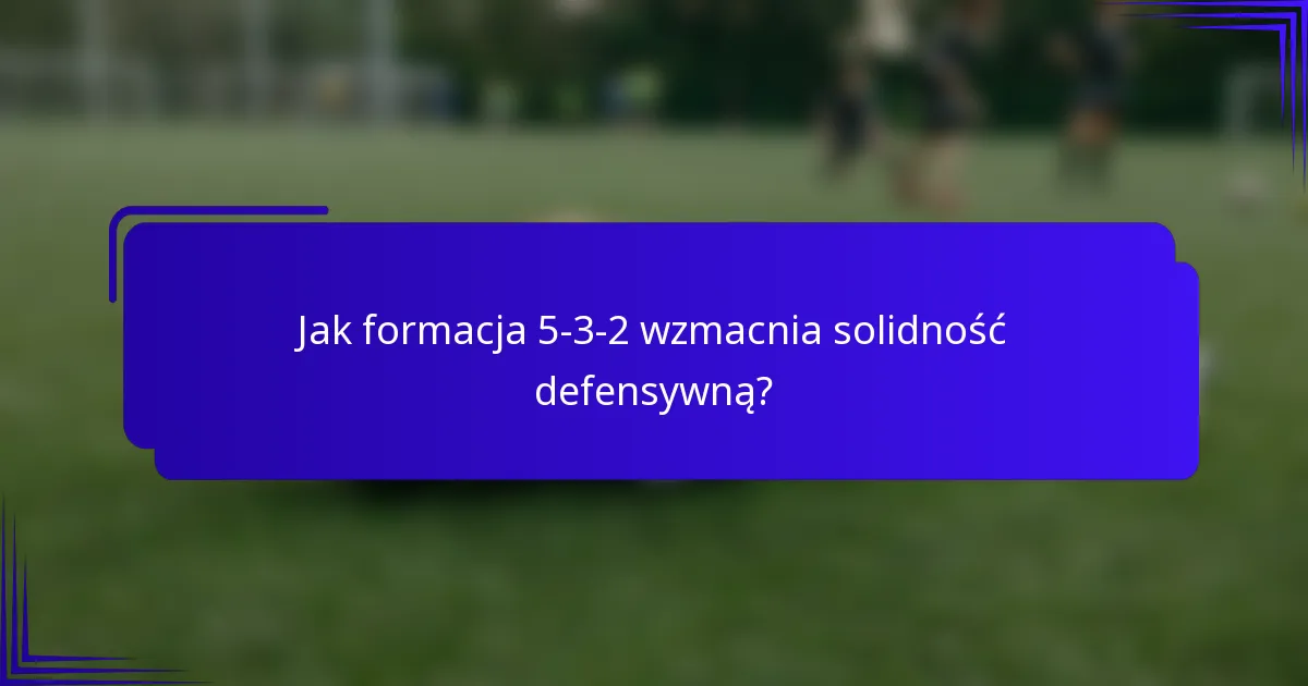 Jak formacja 5-3-2 wzmacnia solidność defensywną?