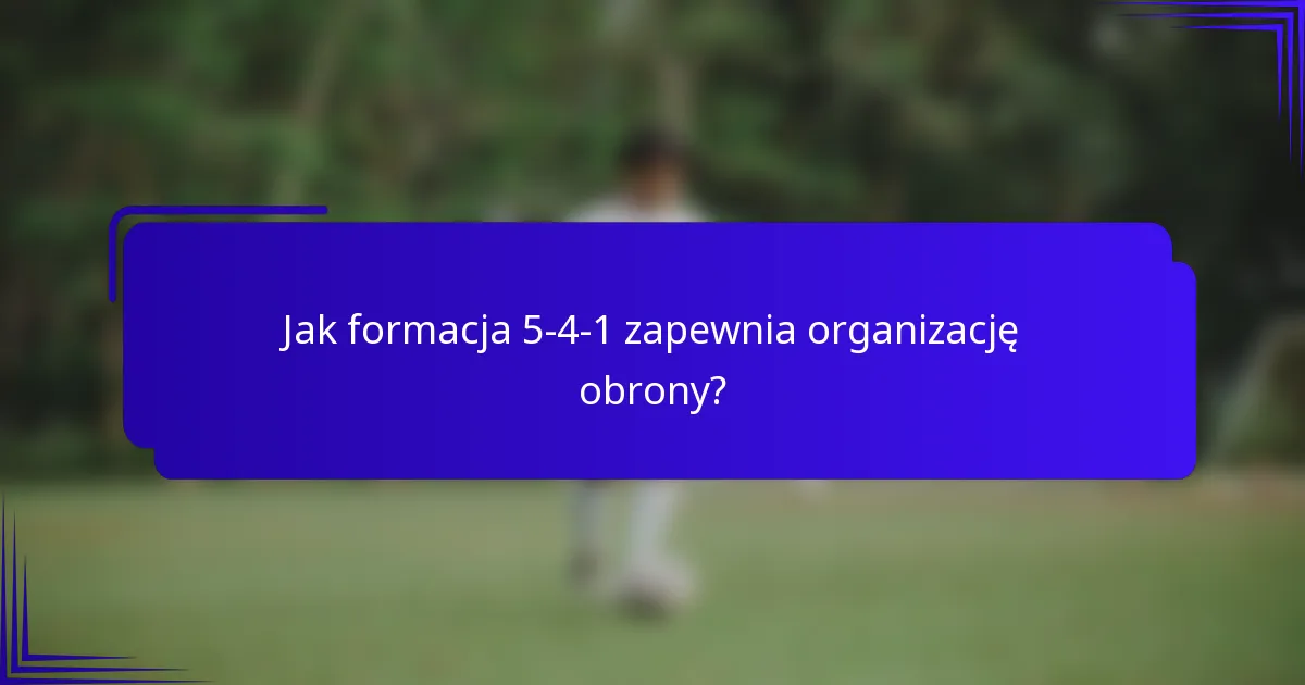 Jak formacja 5-4-1 zapewnia organizację obrony?