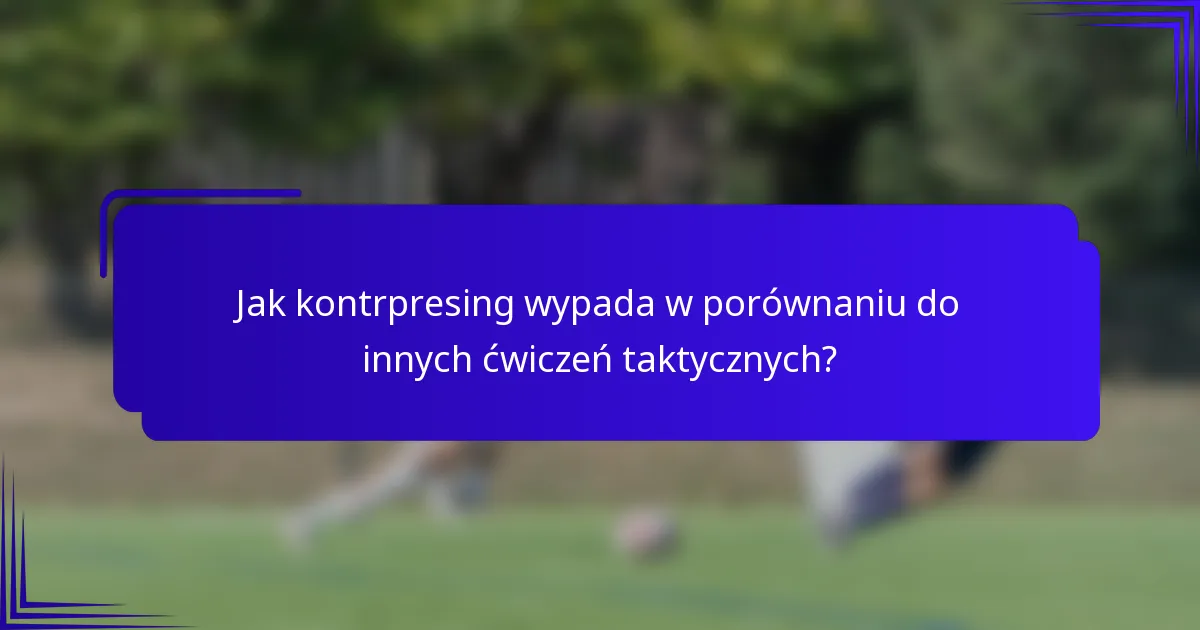 Jak kontrpresing wypada w porównaniu do innych ćwiczeń taktycznych?
