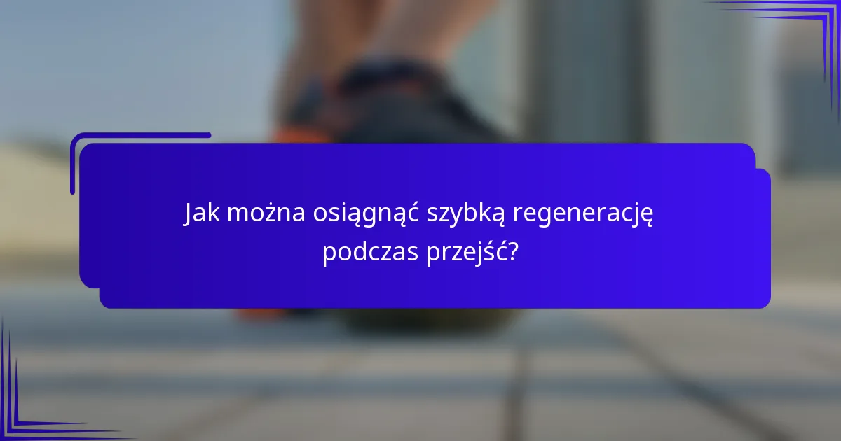 Jak można osiągnąć szybką regenerację podczas przejść?