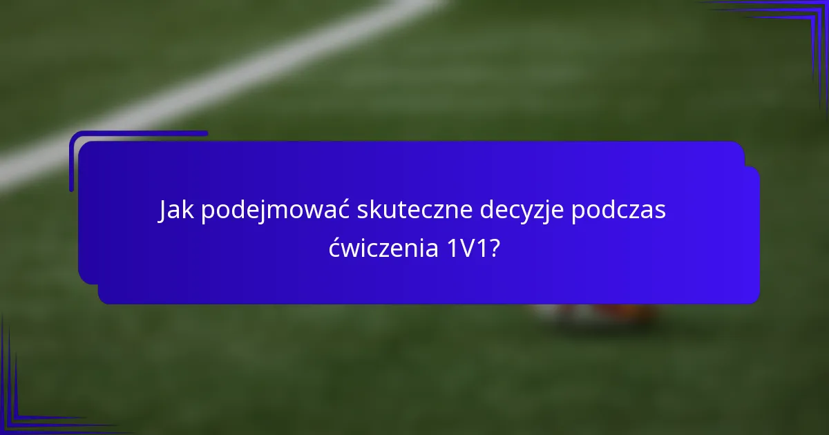 Jak podejmować skuteczne decyzje podczas ćwiczenia 1V1?