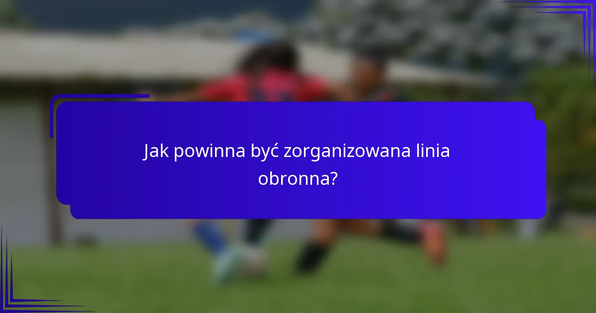 Jak powinna być zorganizowana linia obronna?