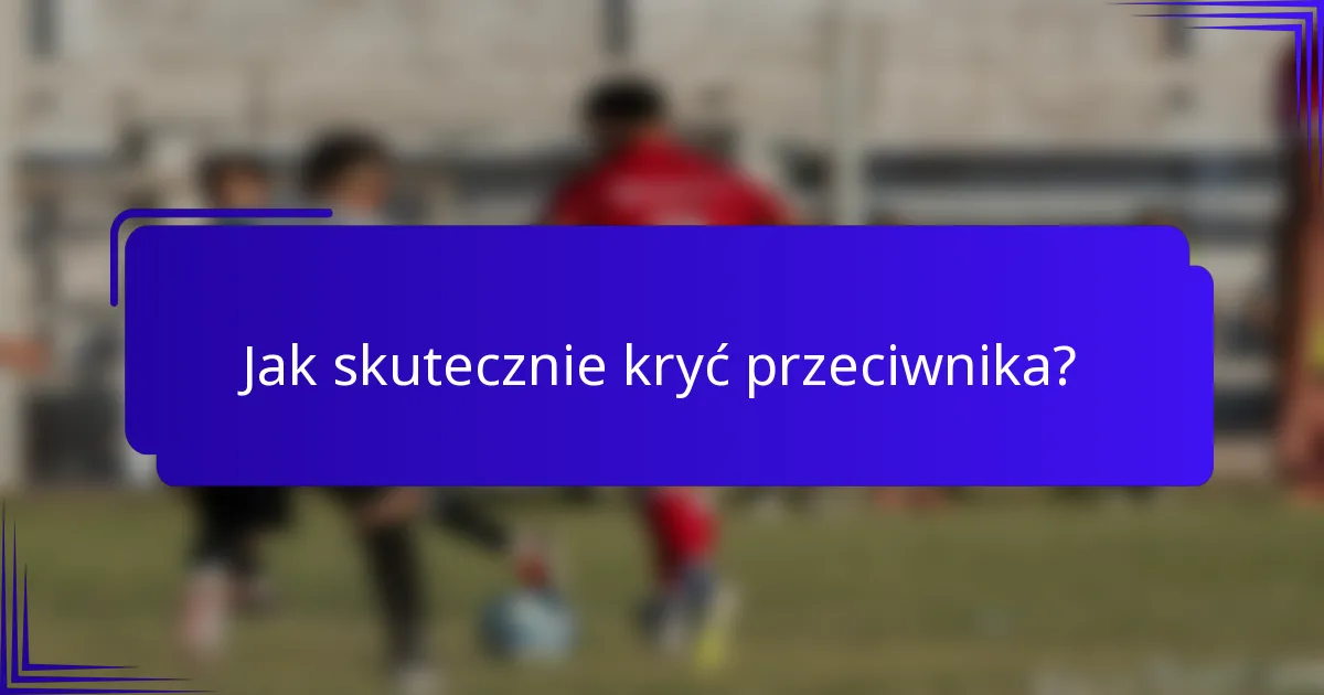 Jak skutecznie kryć przeciwnika?