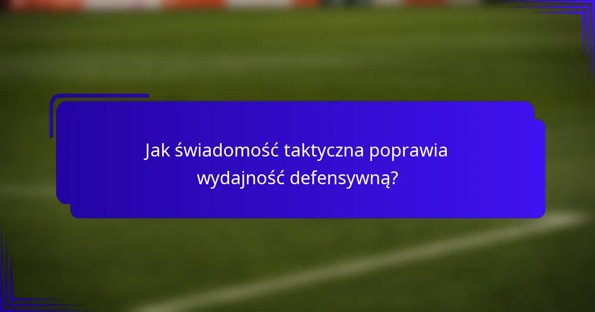 Jak świadomość taktyczna poprawia wydajność defensywną?