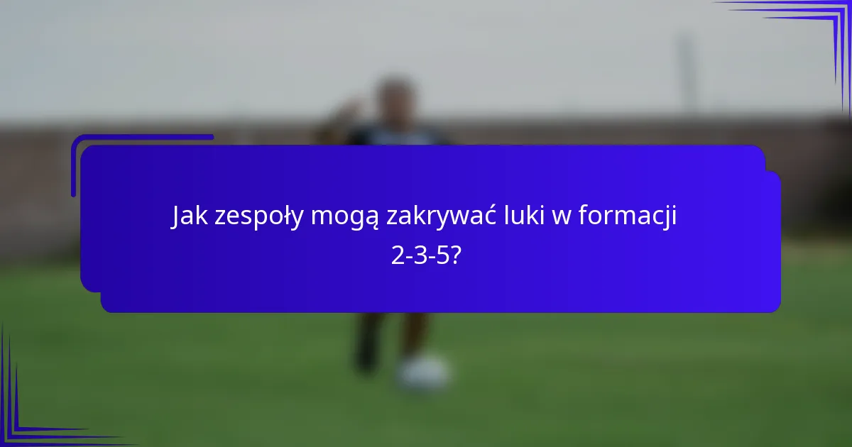 Jak zespoły mogą zakrywać luki w formacji 2-3-5?