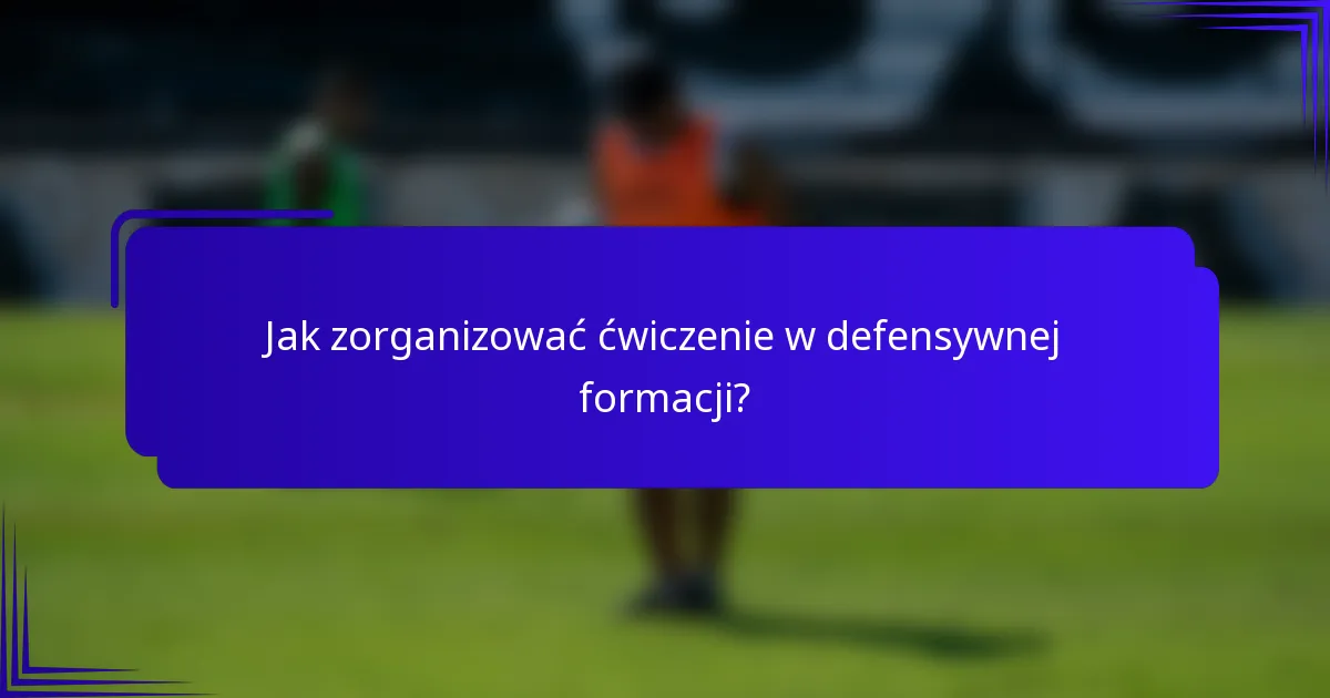 Jak zorganizować ćwiczenie w defensywnej formacji?