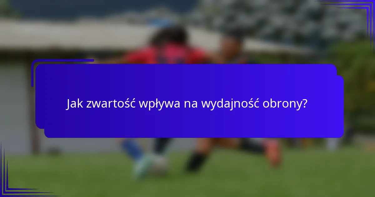Jak zwartość wpływa na wydajność obrony?