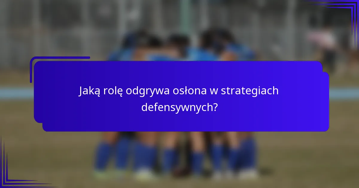 Jaką rolę odgrywa osłona w strategiach defensywnych?