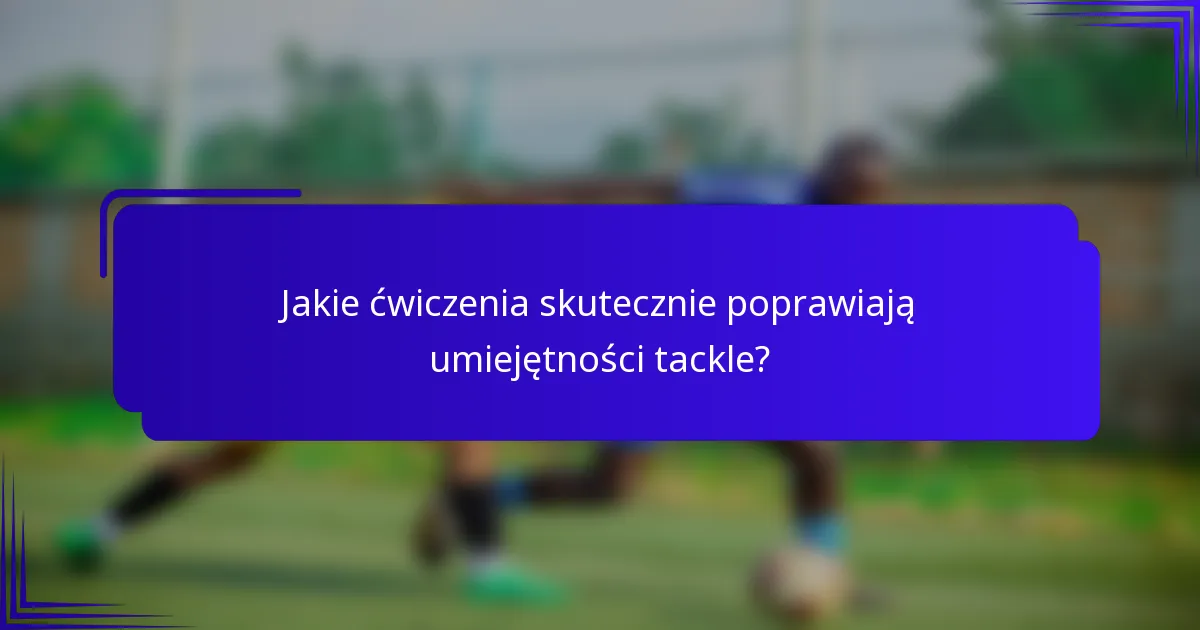 Jakie ćwiczenia skutecznie poprawiają umiejętności tackle?