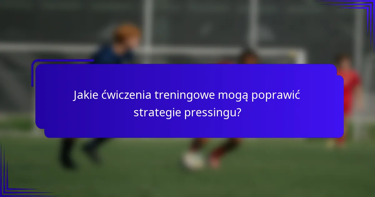 Jakie ćwiczenia treningowe mogą poprawić strategie pressingu?
