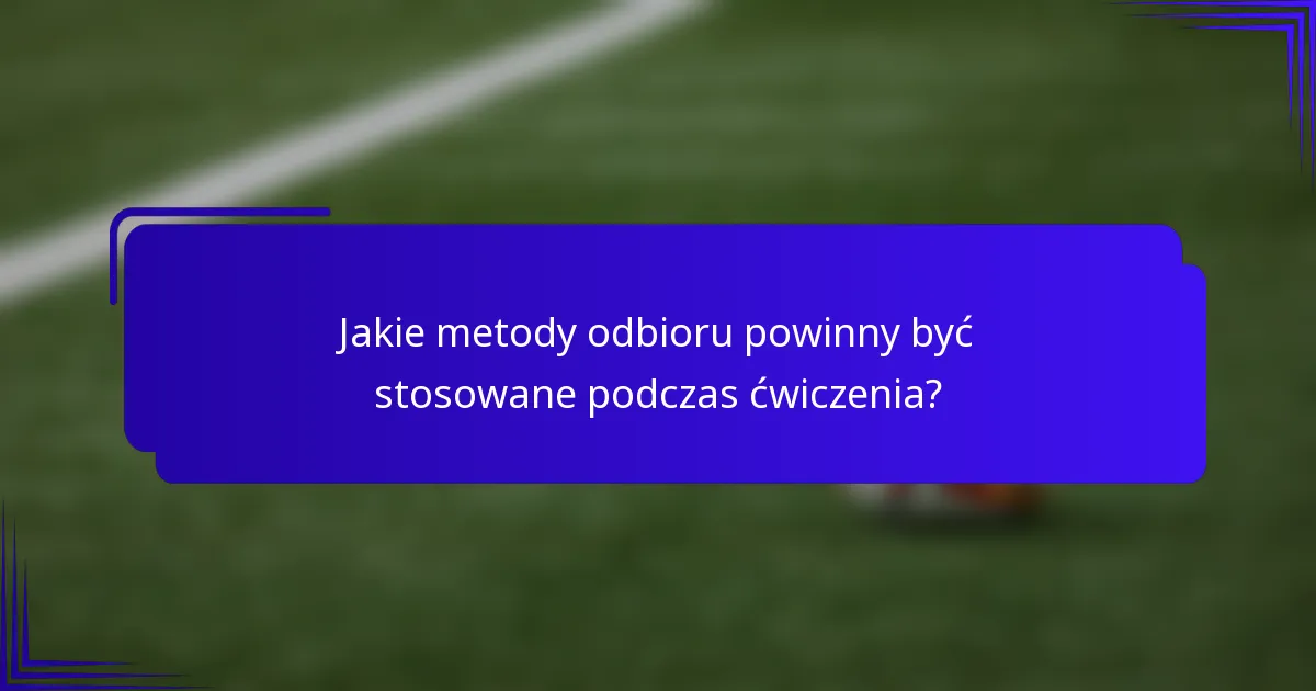 Jakie metody odbioru powinny być stosowane podczas ćwiczenia?