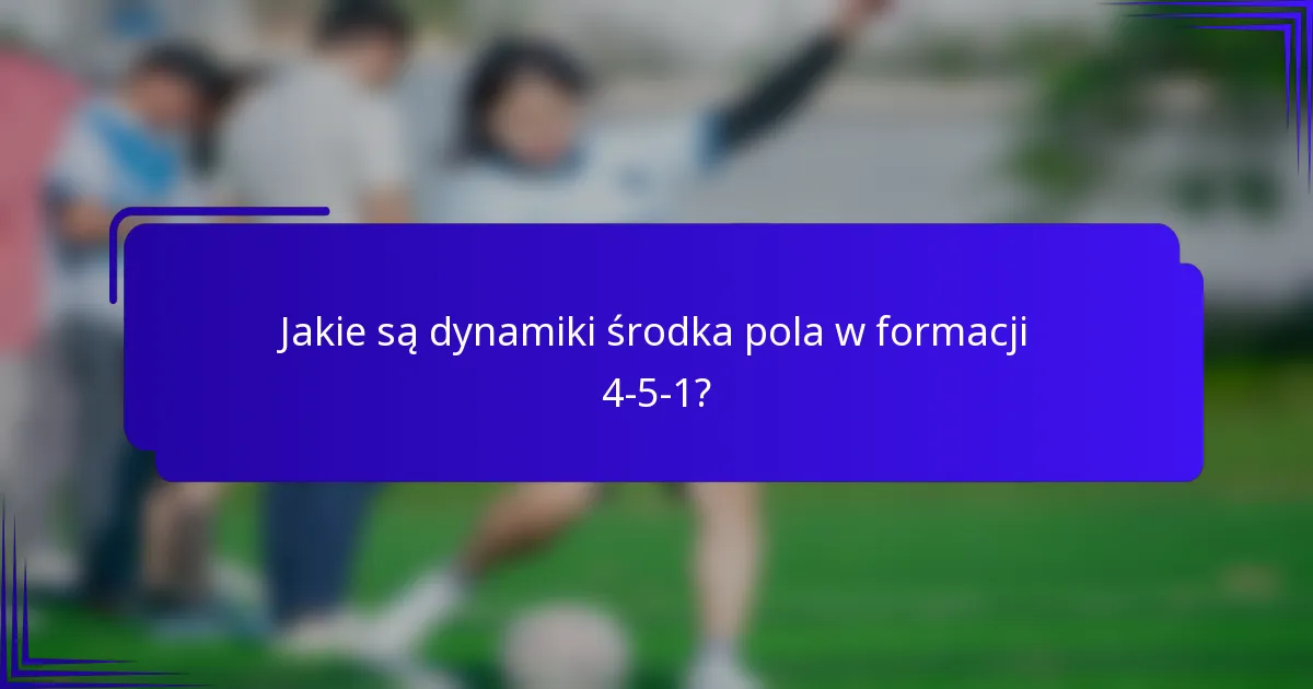 Jakie są dynamiki środka pola w formacji 4-5-1?