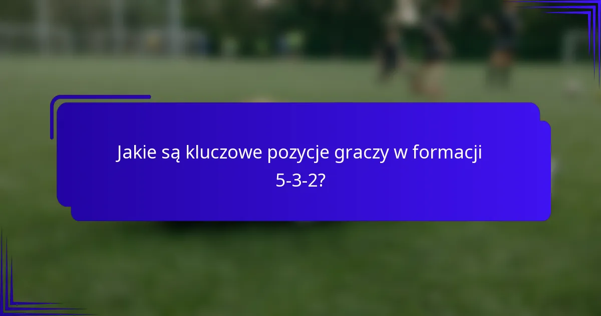 Jakie są kluczowe pozycje graczy w formacji 5-3-2?