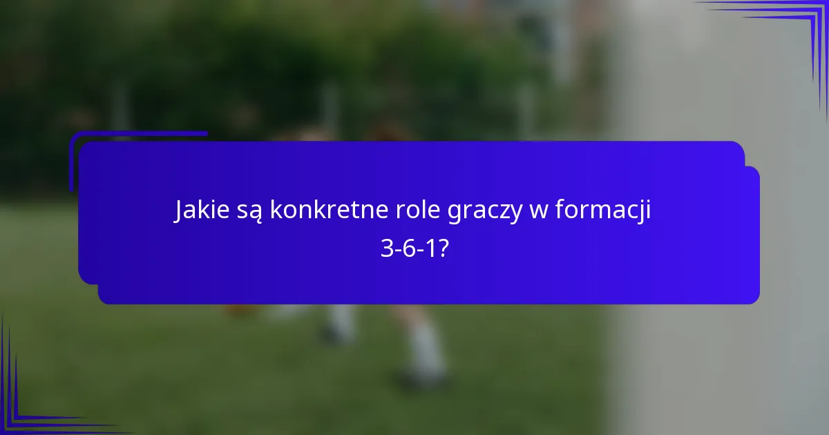 Jakie są konkretne role graczy w formacji 3-6-1?