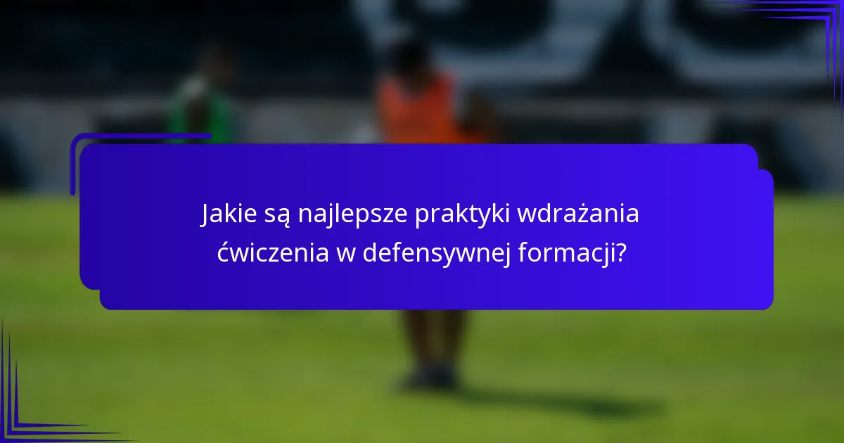 Jakie są najlepsze praktyki wdrażania ćwiczenia w defensywnej formacji?