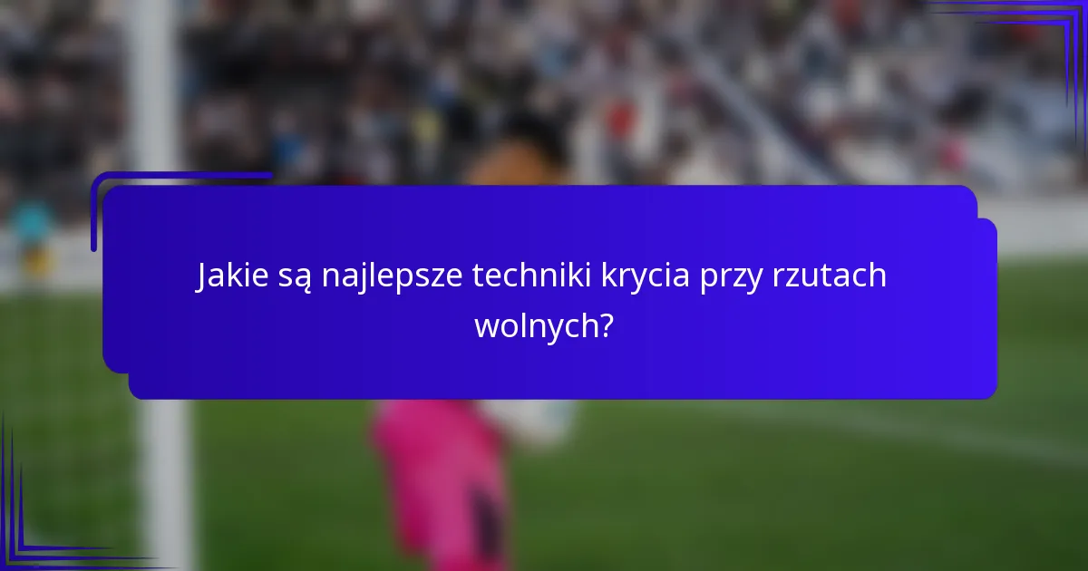 Jakie są najlepsze techniki krycia przy rzutach wolnych?