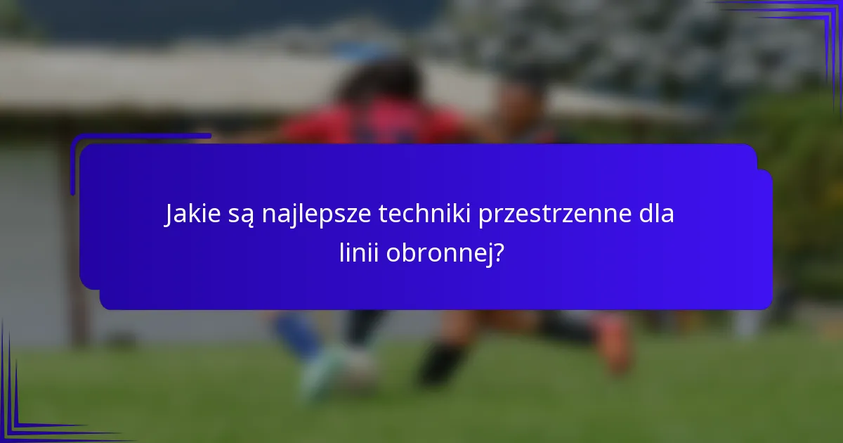 Jakie są najlepsze techniki przestrzenne dla linii obronnej?