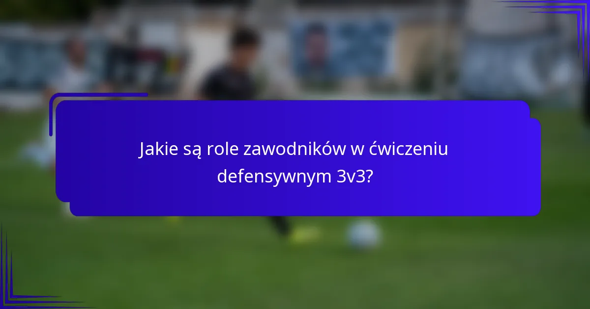 Jakie są role zawodników w ćwiczeniu defensywnym 3v3?