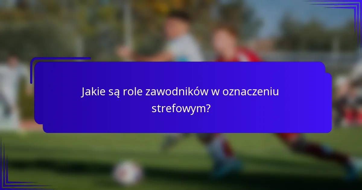 Jakie są role zawodników w oznaczeniu strefowym?
