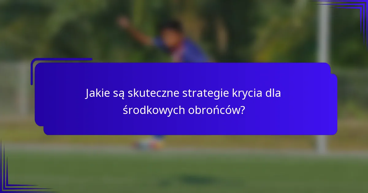 Jakie są skuteczne strategie krycia dla środkowych obrońców?