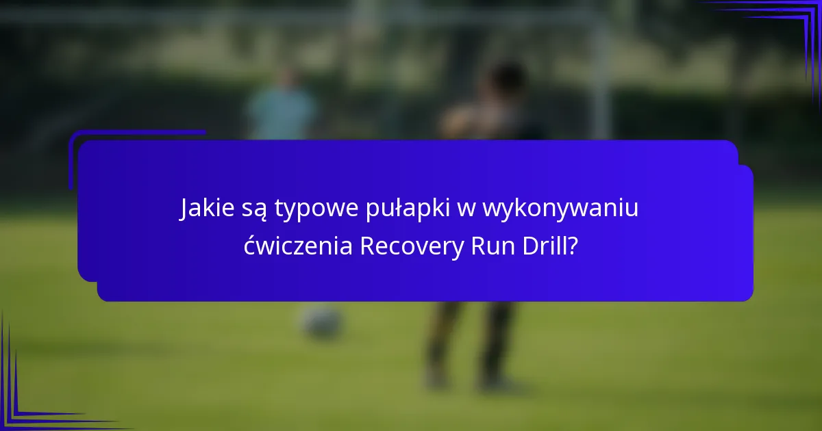 Jakie są typowe pułapki w wykonywaniu ćwiczenia Recovery Run Drill?