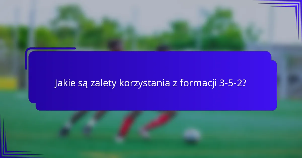 Jakie są zalety korzystania z formacji 3-5-2?