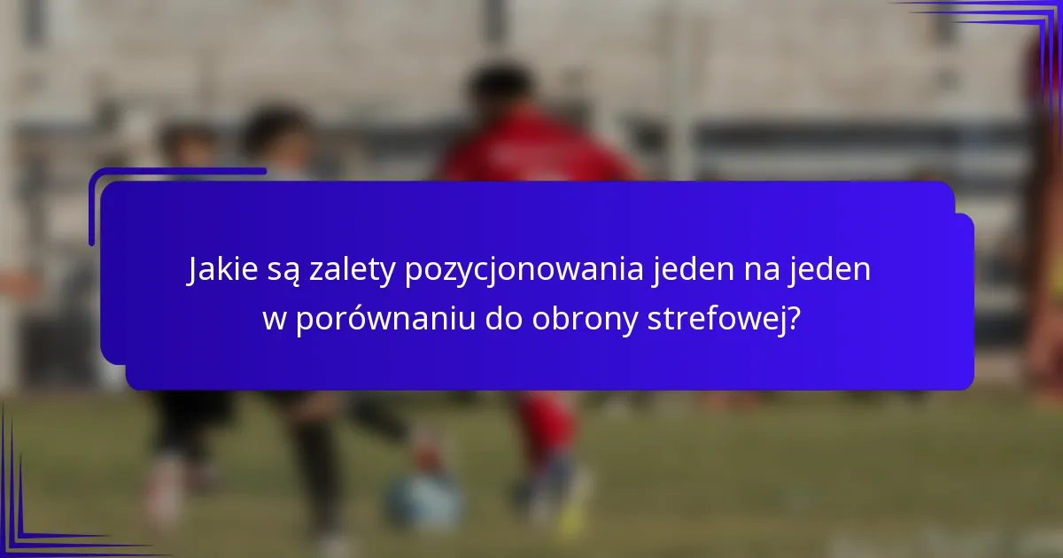 Jakie są zalety pozycjonowania jeden na jeden w porównaniu do obrony strefowej?