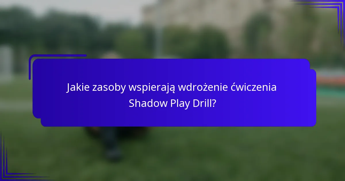 Jakie zasoby wspierają wdrożenie ćwiczenia Shadow Play Drill?