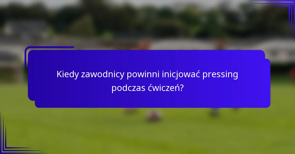 Kiedy zawodnicy powinni inicjować pressing podczas ćwiczeń?